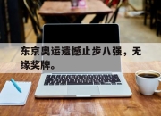 爱游戏ayx平台-东京奥运遗憾止步八强，无缘奖牌。