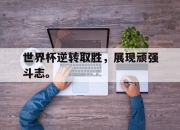 爱游戏平台官网下载电脑版-世界杯逆转取胜，展现顽强斗志。