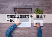 爱游戏ayx平台-广东宏远击败对手，晋级下一轮。