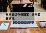 爱游戏平台官网下载电脑版-东京奥运夺得冠军，亲吻奖杯庆祝。