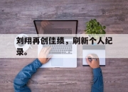 爱游戏平台官网下载电脑版-刘翔再创佳绩，刷新个人纪录。