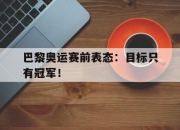 爱游戏平台官网下载电脑版-巴黎奥运赛前表态：目标只有冠军！