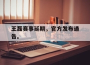 爱游戏ayx平台-王磊赛事延期，官方发布通告。