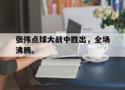 爱游戏平台官网下载电脑版-张伟点球大战中胜出，全场沸腾。