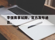 爱游戏平台官网下载电脑版-李强赛事延期，官方发布通告。