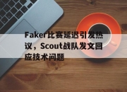 爱游戏ayx平台-Faker比赛延迟引发热议，Scout战队发文回应技术问题
