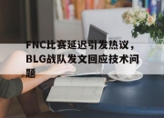 爱游戏平台官网下载电脑版-FNC比赛延迟引发热议，BLG战队发文回应技术问题