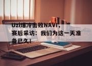 爱游戏ayx平台-Uzi爆冷击败NAVI，赛后采访：我们为这一天准备已久！