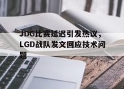 爱游戏平台官网下载电脑版-JDG比赛延迟引发热议，LGD战队发文回应技术问题