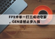 爱游戏ayx平台-FPX中单一打三成功守家，GEN遗憾止步八强
