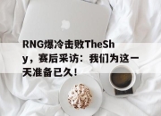 爱游戏平台官网下载电脑版-RNG爆冷击败TheShy，赛后采访：我们为这一天准备已久！