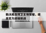 爱游戏ayx平台-勒沃库森捍卫主场荣耀，提高实力迎接挑战