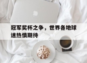 爱游戏ayx平台-冠军奖杯之争，世界各地球迷热情期待