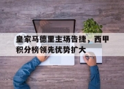 爱游戏ayx平台-皇家马德里主场告捷，西甲积分榜领先优势扩大