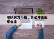 爱游戏ayx平台-球队实力不俗，势必冲击冠军宝座