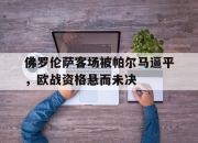 爱游戏平台官网下载电脑版-佛罗伦萨客场被帕尔马逼平，欧战资格悬而未决
