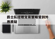 爱游戏ayx平台-爵士队经理交易策略受到外界质疑