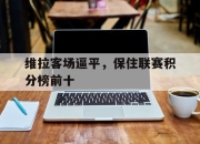 爱游戏平台官网下载电脑版-维拉客场逼平，保住联赛积分榜前十