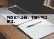 爱游戏ayx平台-梅西宣布退役，球迷纷纷送祝福。