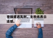 爱游戏平台官网下载电脑版-李强遭遇失利，主教练表示遗憾。