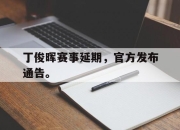 爱游戏平台官网下载电脑版-丁俊晖赛事延期，官方发布通告。